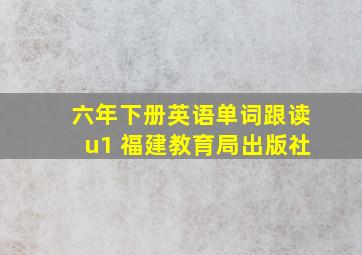 六年下册英语单词跟读u1 福建教育局出版社